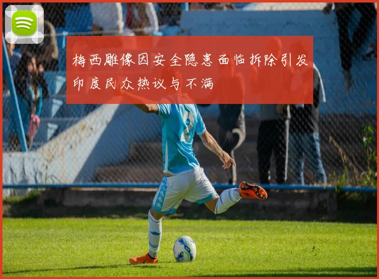 梅西雕像因安全隐患面临拆除引发印度民众热议与不满