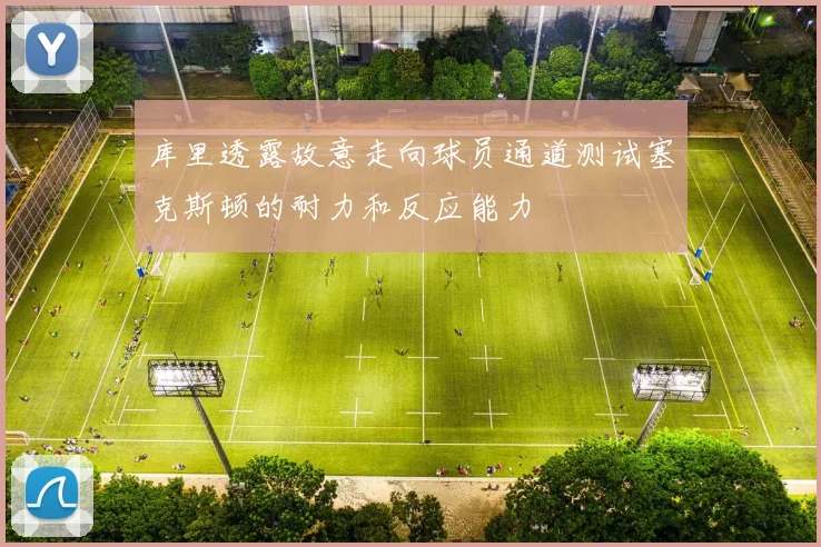 库里透露故意走向球员通道测试塞克斯顿的耐力和反应能力