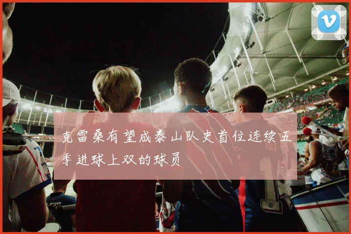 克雷桑有望成泰山队史首位连续五季进球上双的球员