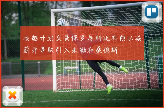 快船计划交易保罗与科比布朗以减薪并争取引入米勒和桑德斯
