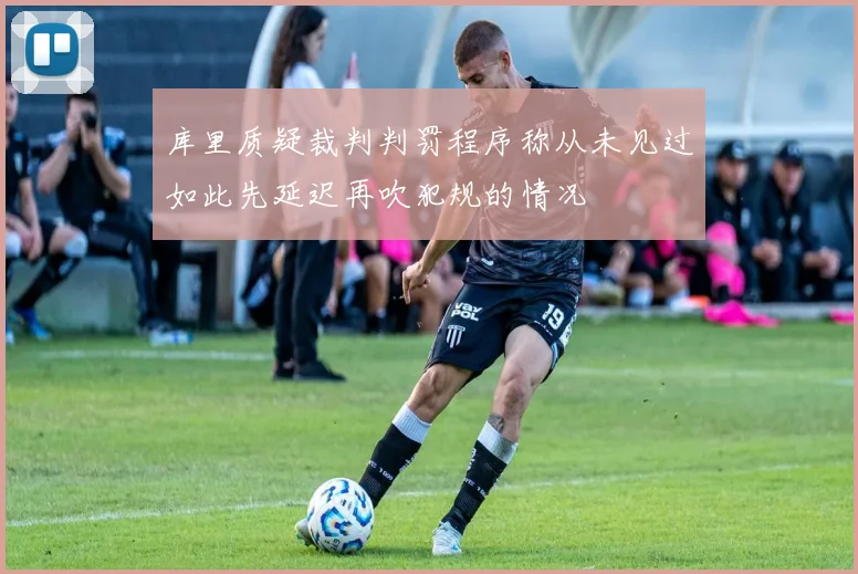 库里质疑裁判判罚程序称从未见过如此先延迟再吹犯规的情况